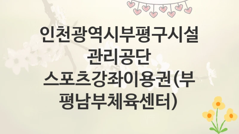 인천광역시부평구시설관리공단
스포츠강좌이용권(부평남부체육센터)