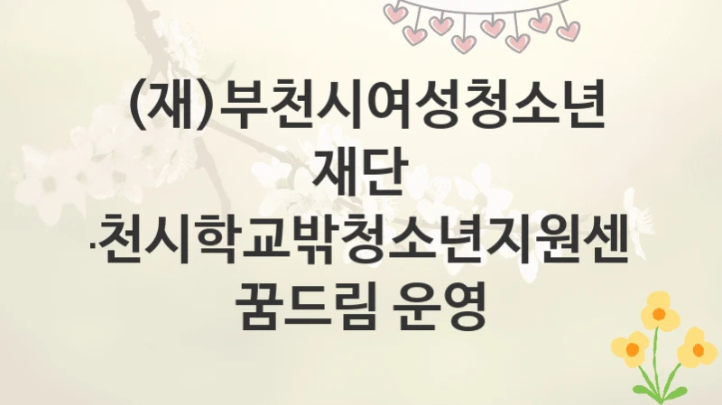 (재)부천시여성청소년재단
부천시학교밖청소년지원센터 꿈드림 운영