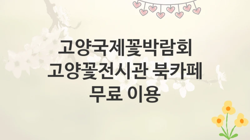 고양국제꽃박람회
고양꽃전시관 북카페 무료 이용