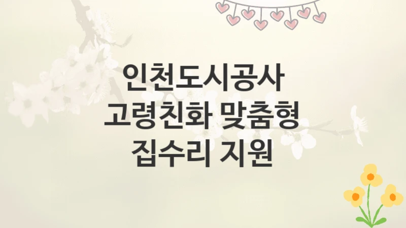 인천도시공사
고령친화 맞춤형 집수리 지원