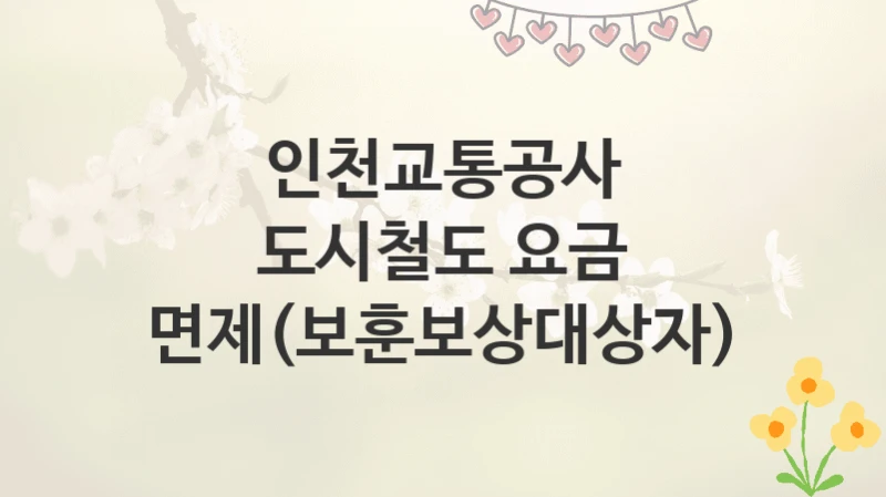 인천교통공사
도시철도 요금 면제(보훈보상대상자)