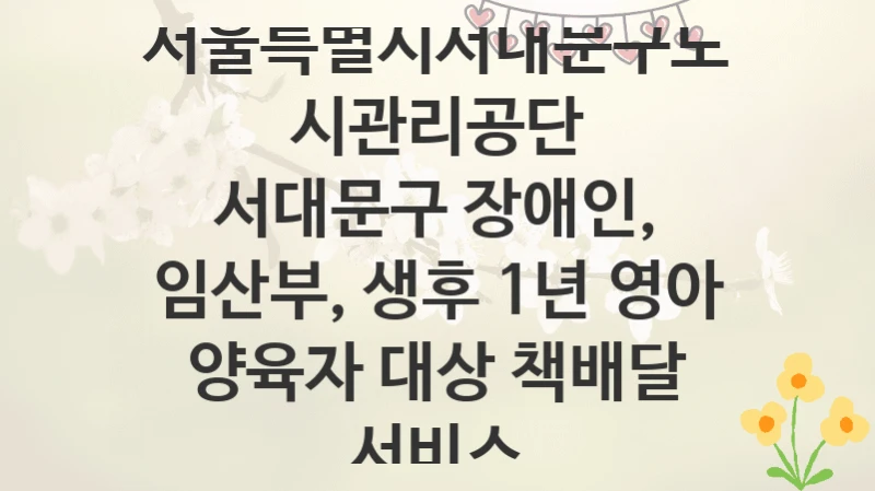 서울특별시서대문구도시관리공단
서대문구 장애인, 임산부, 생후 1년 영아 양육자 대상 책배달 서비스