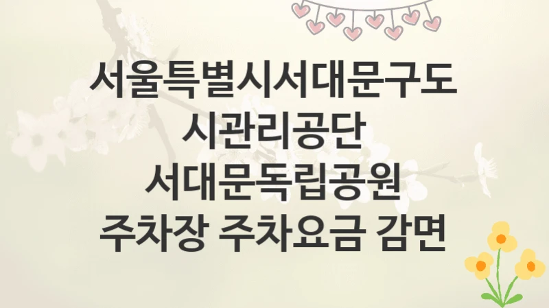 서울특별시서대문구도시관리공단
서대문독립공원 주차장 주차요금 감면