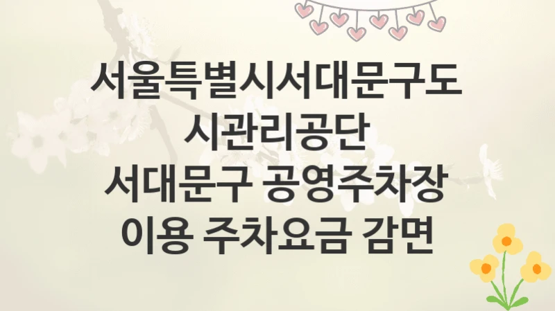 서울특별시서대문구도시관리공단
서대문구 공영주차장 이용 주차요금 감면
