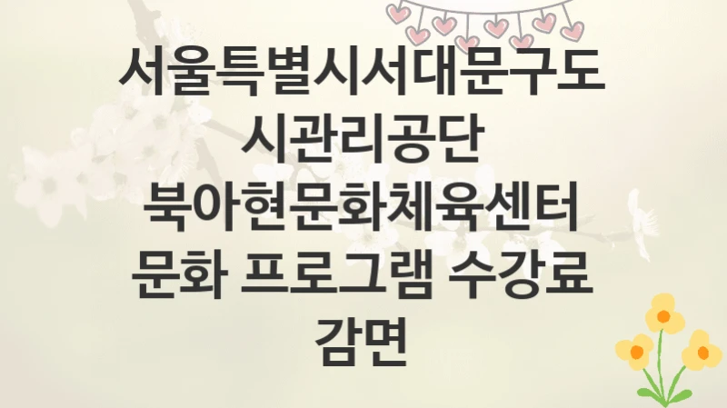 서울특별시서대문구도시관리공단
북아현문화체육센터 문화 프로그램 수강료 감면
