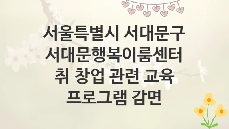 서울특별시 서대문구
서대문행복이룸센터 취∙창업 관련 교육 프로그램 감면