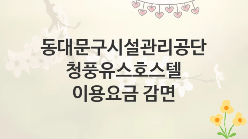 동대문구시설관리공단
청풍유스호스텔 이용요금 감면