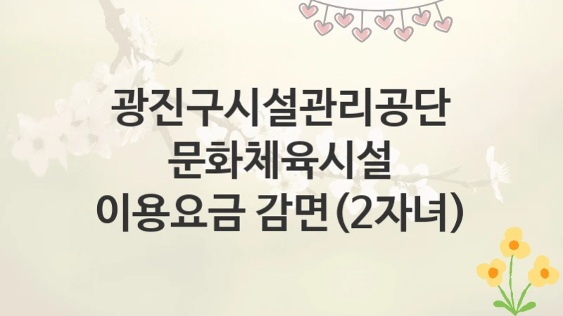 광진구시설관리공단
문화체육시설 이용요금 감면(2자녀)