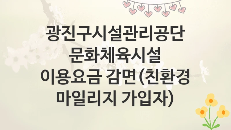 광진구시설관리공단
문화체육시설 이용요금 감면(친환경 마일리지 가입자)