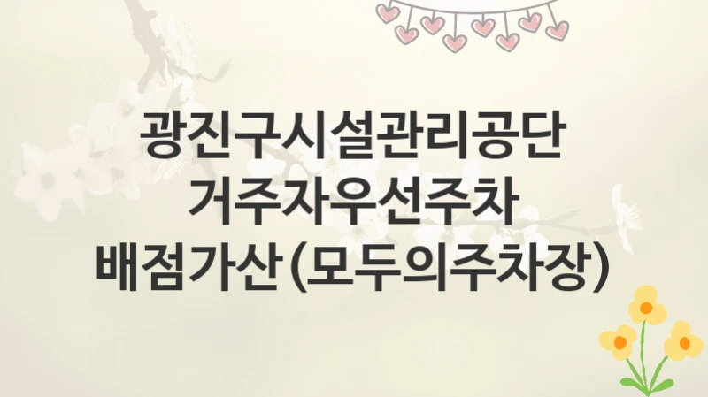 광진구시설관리공단
거주자우선주차 배점가산(모두의주차장)