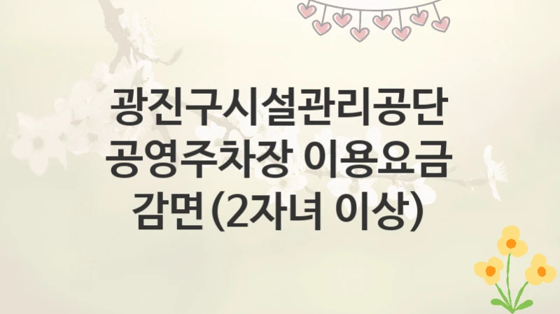 광진구시설관리공단
공영주차장 이용요금 감면(2자녀 이상)