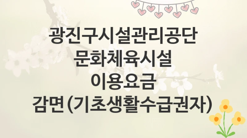 광진구시설관리공단
문화체육시설 이용요금 감면(기초생활수급권자)