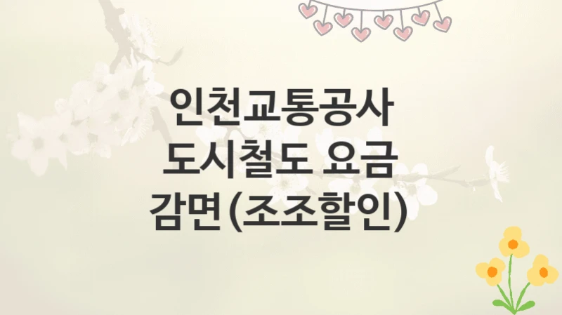 인천교통공사
도시철도 요금 감면(조조할인)