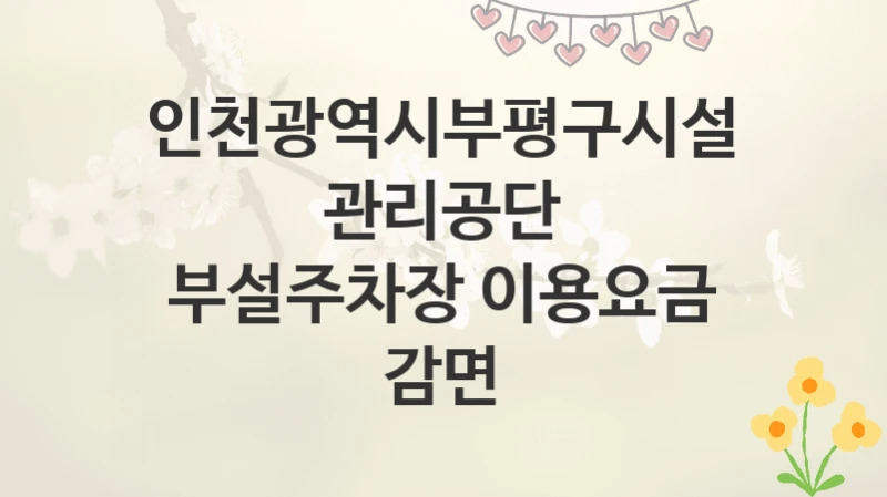 인천광역시부평구시설관리공단
부설주차장 이용요금 감면