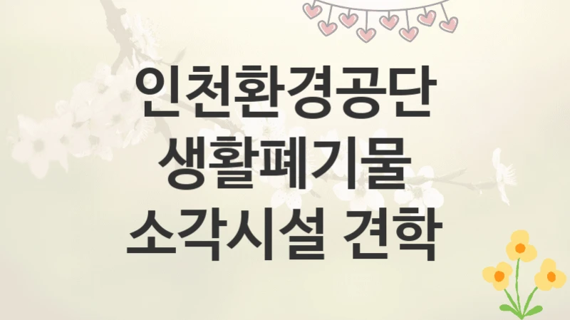 인천환경공단
생활폐기물 소각시설 견학