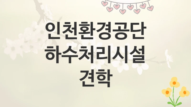 인천환경공단
하수처리시설 견학