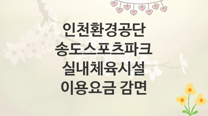 인천환경공단
송도스포츠파크 실내체육시설 이용요금 감면