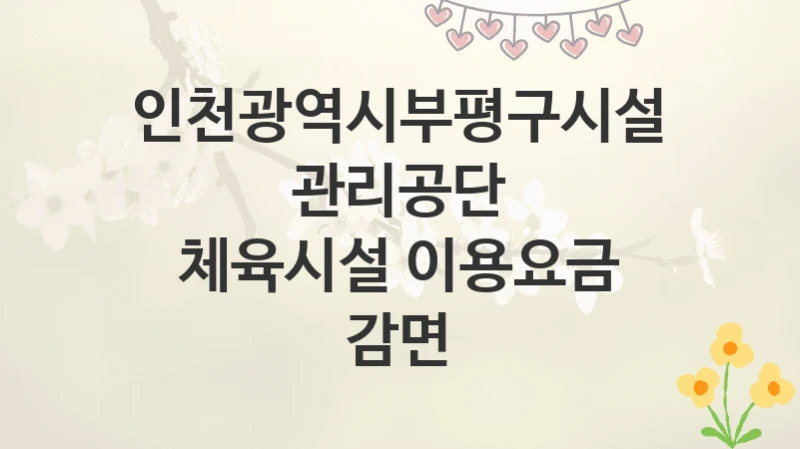 인천광역시부평구시설관리공단
체육시설 이용요금 감면