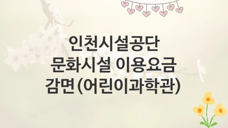 인천시설공단
문화시설 이용요금 감면(어린이과학관)