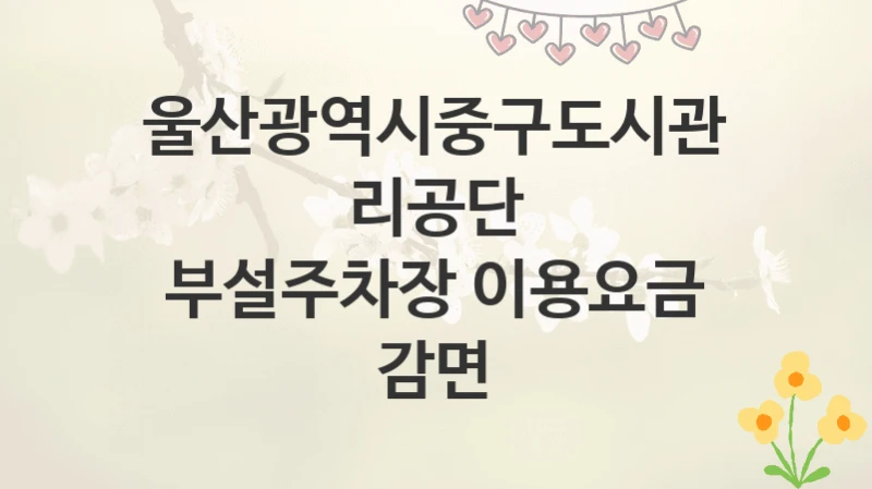 울산광역시중구도시관리공단
부설주차장 이용요금 감면