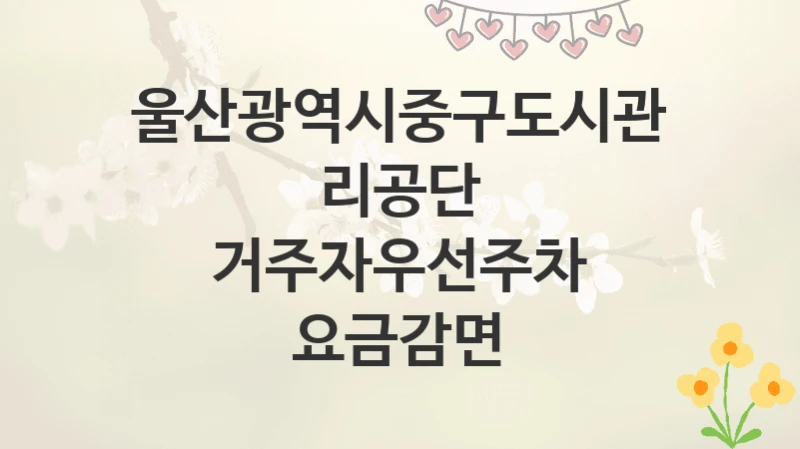 울산광역시중구도시관리공단
거주자우선주차 요금감면