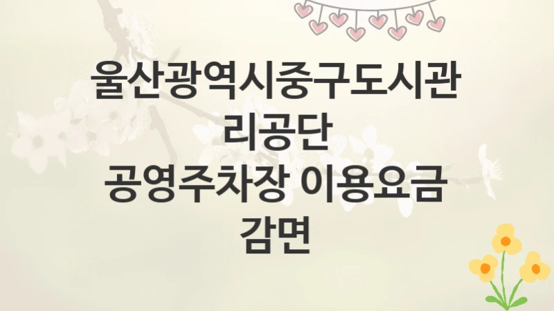 울산광역시중구도시관리공단
공영주차장 이용요금 감면