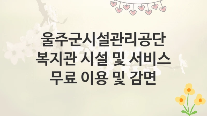 울주군시설관리공단
복지관 시설 및 서비스 무료 이용 및 감면