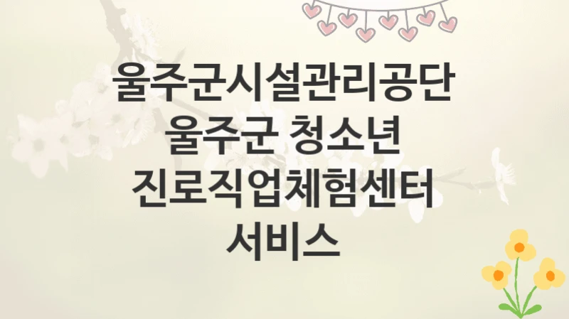울주군시설관리공단
울주군 청소년 진로직업체험센터 서비스