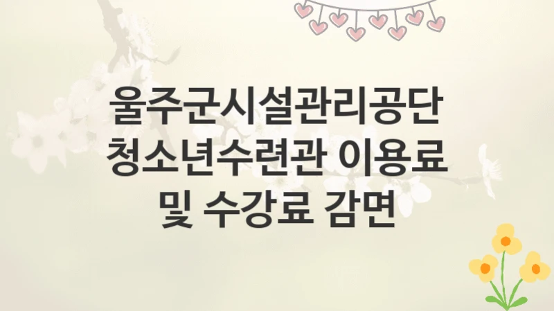 울주군시설관리공단
청소년수련관 이용료 및 수강료 감면