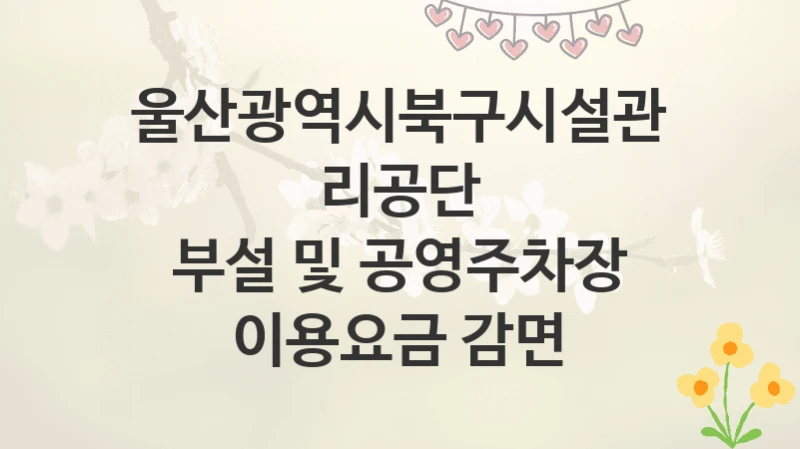 울산광역시북구시설관리공단
부설 및 공영주차장 이용요금 감면