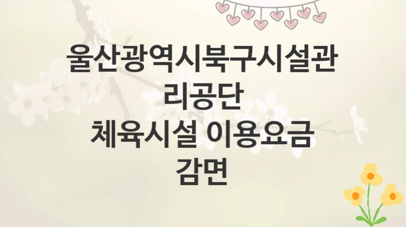 울산광역시북구시설관리공단
체육시설 이용요금 감면
