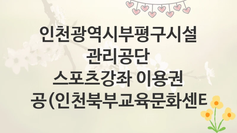 인천광역시부평구시설관리공단
스포츠강좌 이용권 제공(인천북부교육문화센터)