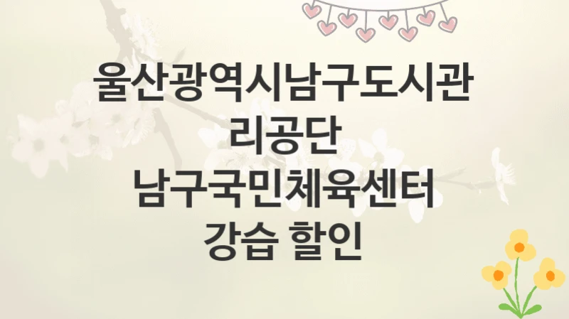 울산광역시남구도시관리공단
남구국민체육센터 강습 할인