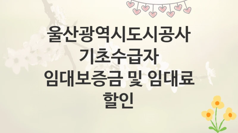 울산광역시도시공사
기초수급자 임대보증금 및 임대료 할인
