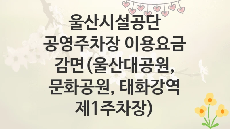울산시설공단
공영주차장 이용요금 감면(울산대공원, 문화공원, 태화강역 제1주차장)