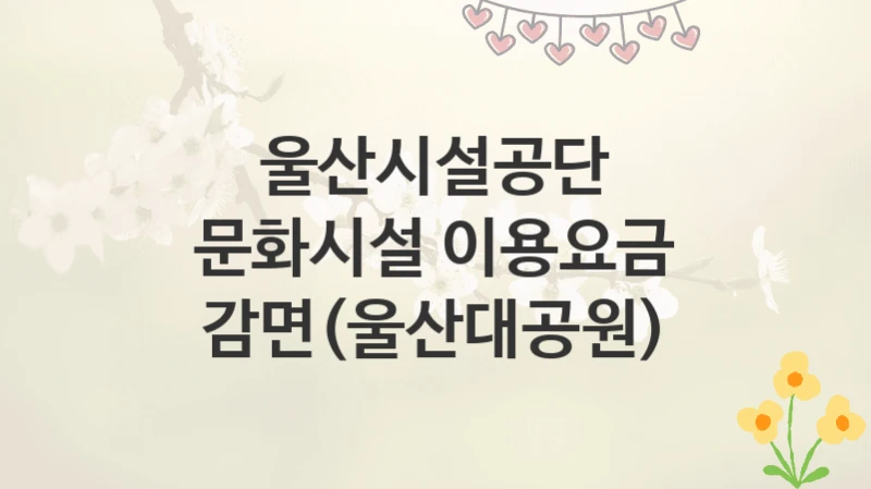 울산시설공단
문화시설 이용요금 감면(울산대공원)
