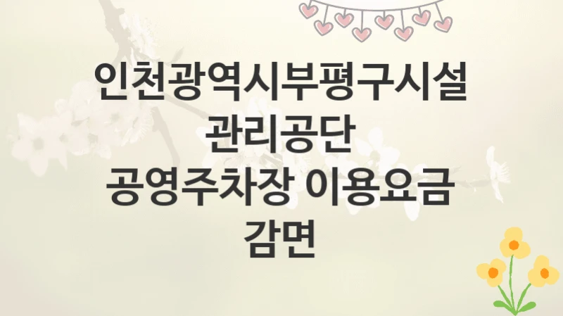 인천광역시부평구시설관리공단
공영주차장 이용요금 감면