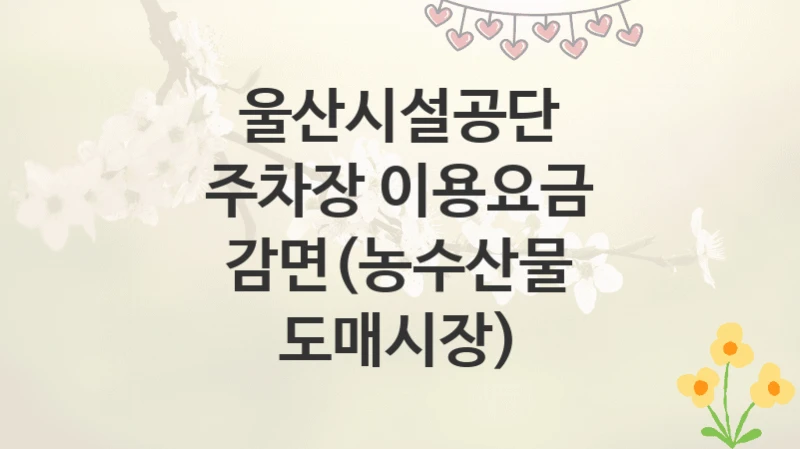 울산시설공단
주차장 이용요금 감면(농수산물 도매시장)