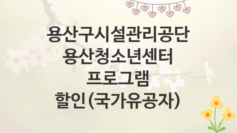 용산구시설관리공단
용산청소년센터 프로그램 할인(국가유공자)