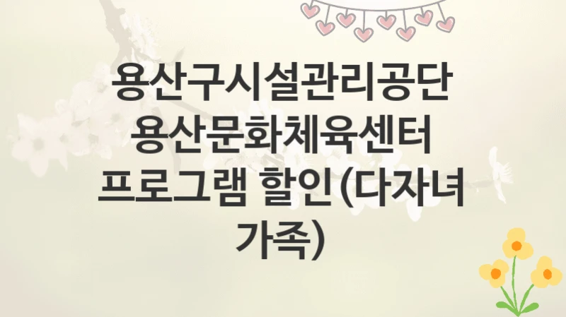 용산구시설관리공단
용산문화체육센터 프로그램 할인(다자녀 가족)