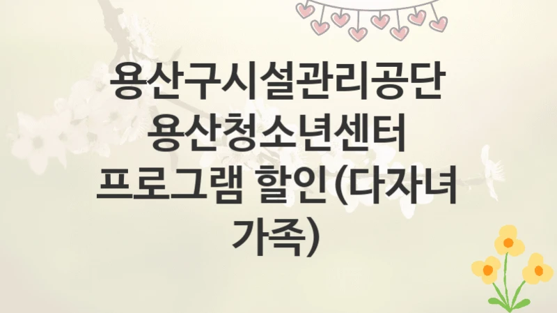 용산구시설관리공단
용산청소년센터 프로그램 할인(다자녀 가족)