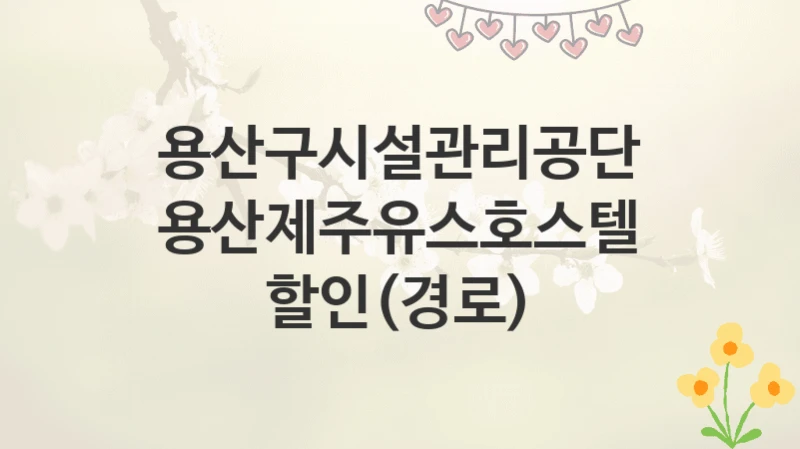 용산구시설관리공단
용산제주유스호스텔 할인(경로)