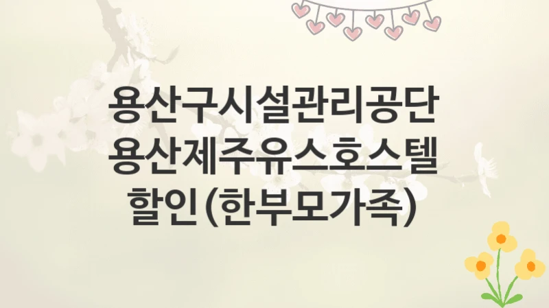 용산구시설관리공단
용산제주유스호스텔 할인(한부모가족)