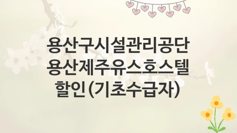 용산구시설관리공단
용산제주유스호스텔 할인(기초수급자)