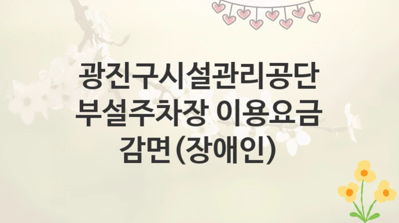 광진구시설관리공단
부설주차장 이용요금 감면(장애인)