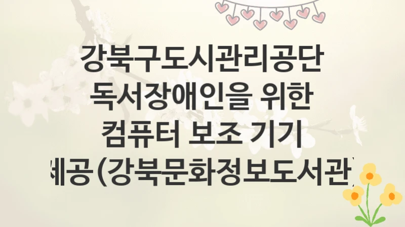 강북구도시관리공단
독서장애인을 위한 컴퓨터 보조 기기 제공(강북문화정보도서관)