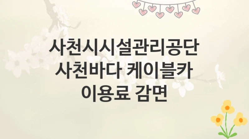 사천시시설관리공단
사천바다 케이블카 이용료 감면