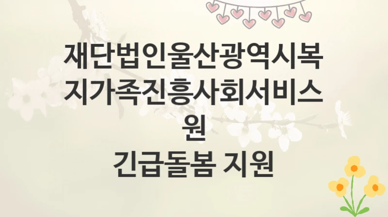 재단법인울산광역시복지가족진흥사회서비스원
긴급돌봄 지원