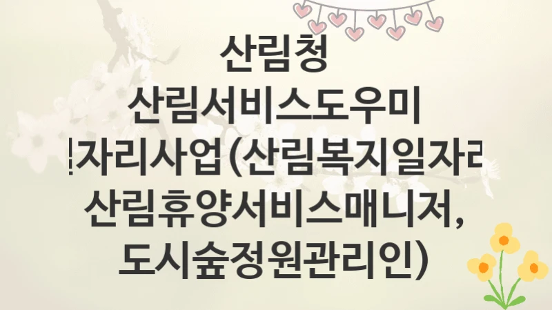 산림청
산림서비스도우미 일자리사업(산림복지일자리, 산림휴양서비스매니저, 도시숲정원관리인)