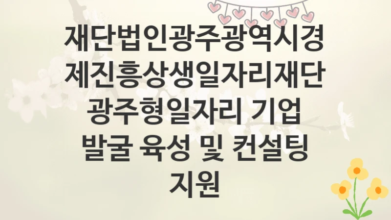 재단법인광주광역시경제진흥상생일자리재단
광주형일자리 기업 발굴 육성 및 컨설팅 지원